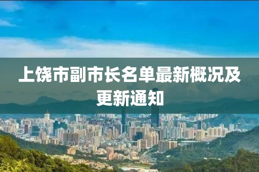 上饒市副市長名單最新概況及更新通知