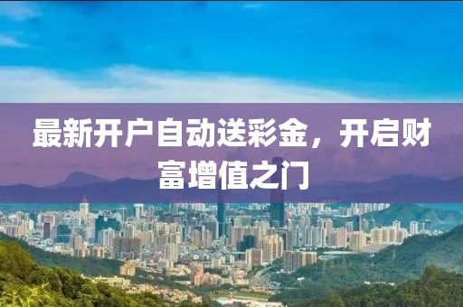 最新開戶自動(dòng)送彩金，開啟財(cái)富增值之門