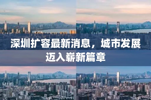 深圳擴(kuò)容最新消息，城市發(fā)展邁入嶄新篇章