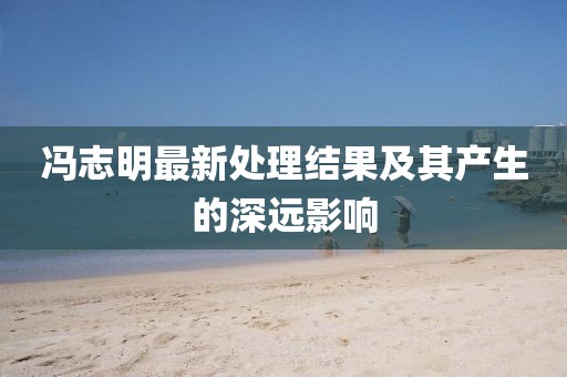 馮志明最新處理結(jié)果及其產(chǎn)生的深遠(yuǎn)影響
