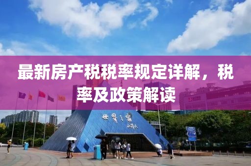 最新房產(chǎn)稅稅率規(guī)定詳解，稅率及政策解讀