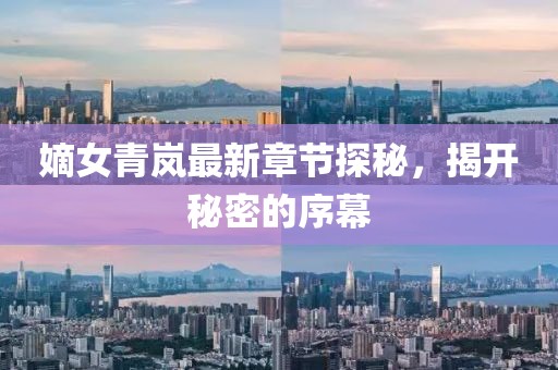 嫡女青嵐最新章節(jié)探秘，揭開秘密的序幕