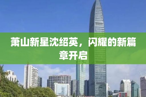蕭山新星沈紹英，閃耀的新篇章開啟