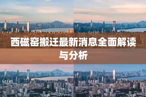 西磁窯搬遷最新消息全面解讀與分析