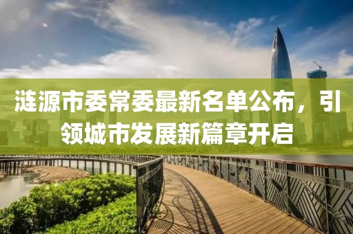 漣源市委常委最新名單公布，引領(lǐng)城市發(fā)展新篇章開啟