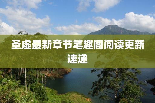 圣虛最新章節(jié)筆趣閣閱讀更新速遞