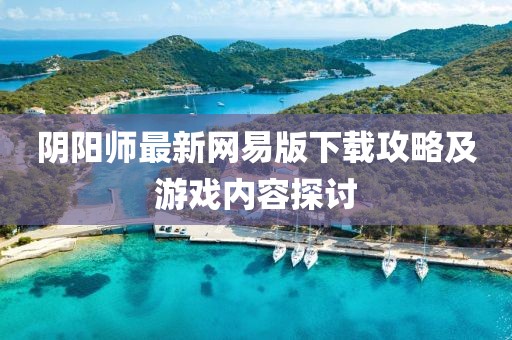 陰陽師最新網(wǎng)易版下載攻略及游戲內(nèi)容探討