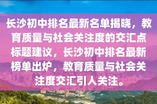 長(zhǎng)沙初中排名最新名單揭曉，教育質(zhì)量與社會(huì)關(guān)注度的交匯點(diǎn)標(biāo)題建議，長(zhǎng)沙初中排名最新榜單出爐，教育質(zhì)量與社會(huì)關(guān)注度交匯引人關(guān)注。