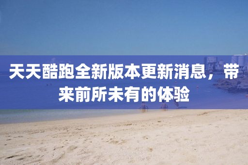 天天酷跑全新版本更新消息，帶來前所未有的體驗(yàn)