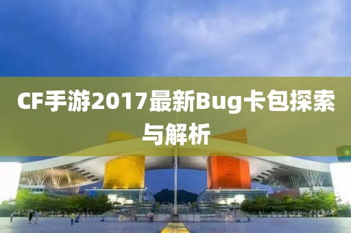CF手游2017最新Bug卡包探索與解析