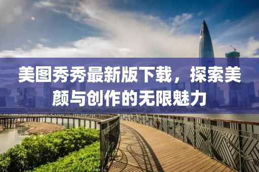 美圖秀秀最新版下載，探索美顏與創(chuàng)作的無(wú)限魅力