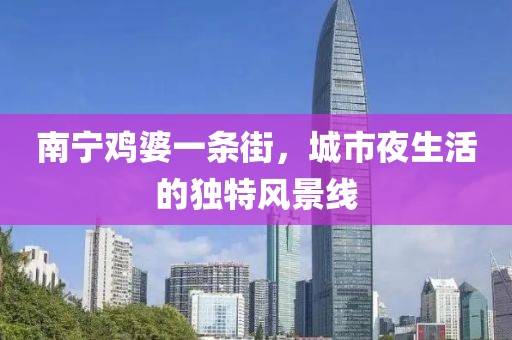 南寧雞婆一條街，城市夜生活的獨特風景線