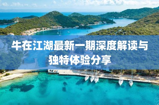 牛在江湖最新一期深度解讀與獨特體驗分享