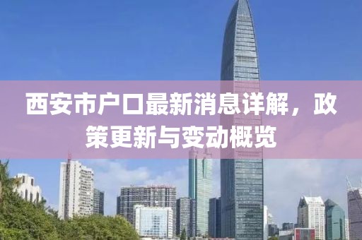 西安市戶口最新消息詳解，政策更新與變動(dòng)概覽
