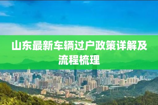 山東最新車輛過戶政策詳解及流程梳理