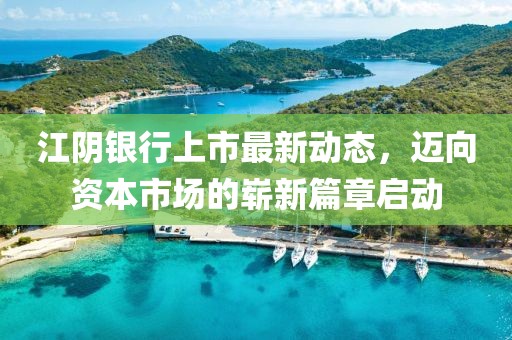 江陰銀行上市最新動(dòng)態(tài)，邁向資本市場(chǎng)的嶄新篇章啟動(dòng)