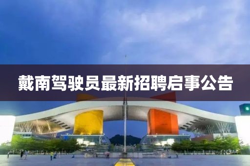 戴南駕駛員最新招聘啟事公告