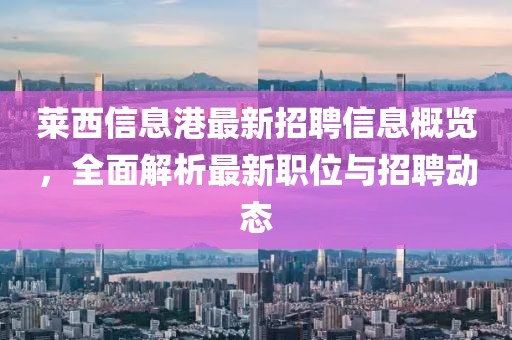 萊西信息港最新招聘信息概覽，全面解析最新職位與招聘動(dòng)態(tài)