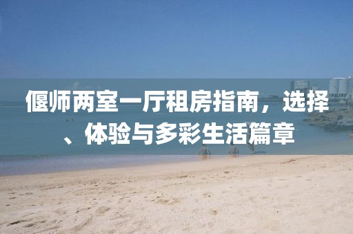 偃師兩室一廳租房指南，選擇、體驗與多彩生活篇章