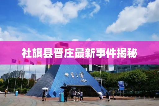 社旗縣晉莊最新事件揭秘