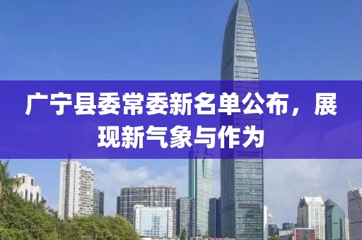 廣寧縣委常委新名單公布，展現(xiàn)新氣象與作為