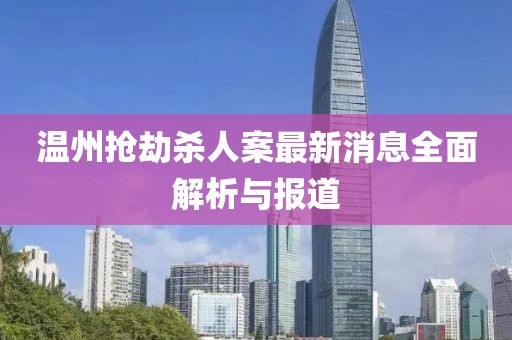 溫州搶劫殺人案最新消息全面解析與報道