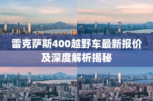 雷克薩斯400越野車最新報價及深度解析揭秘
