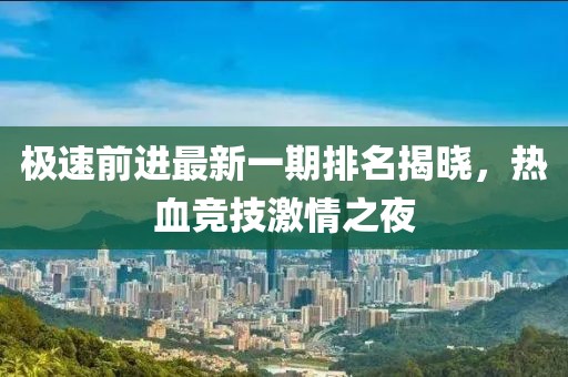 極速前進最新一期排名揭曉，熱血競技激情之夜