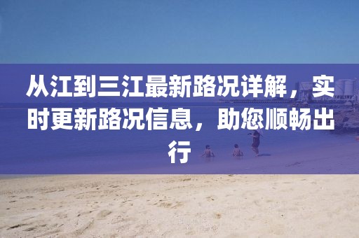 從江到三江最新路況詳解，實時更新路況信息，助您順暢出行
