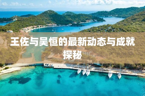 王佐與吳恒的最新動態(tài)與成就探秘
