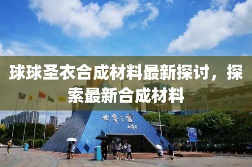 球球圣衣合成材料最新探討，探索最新合成材料