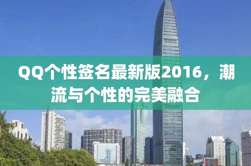 QQ個(gè)性簽名最新版2016，潮流與個(gè)性的完美融合