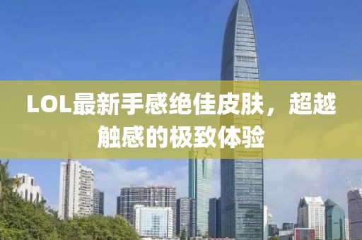 LOL最新手感絕佳皮膚，超越觸感的極致體驗(yàn)