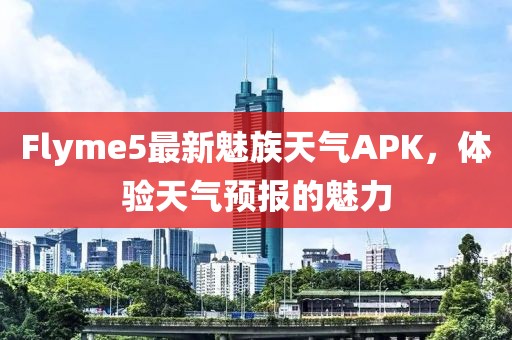 Flyme5最新魅族天氣APK，體驗(yàn)天氣預(yù)報(bào)的魅力