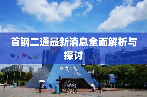 首鋼二通最新消息全面解析與探討
