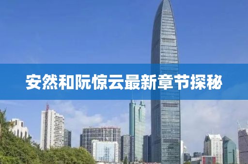 安然和阮驚云最新章節(jié)探秘