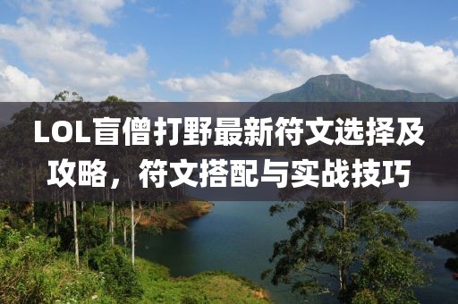 LOL盲僧打野最新符文選擇及攻略，符文搭配與實戰(zhàn)技巧