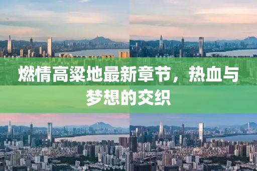 燃情高粱地最新章節(jié)，熱血與夢(mèng)想的交織