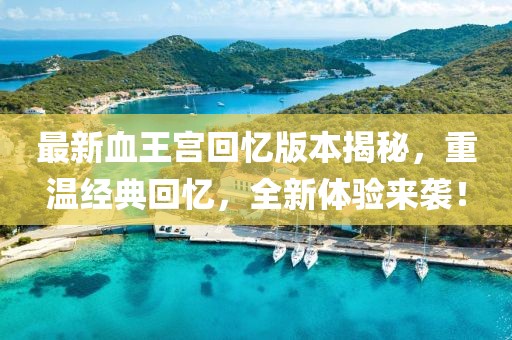 最新血王宮回憶版本揭秘，重溫經(jīng)典回憶，全新體驗(yàn)來襲！
