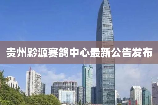 貴州黔源賽鴿中心最新公告發(fā)布