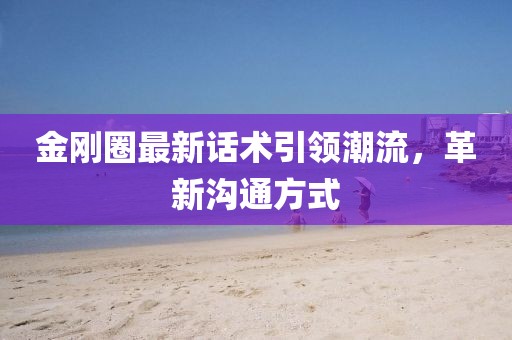 金剛?cè)ψ钚略捫g(shù)引領(lǐng)潮流，革新溝通方式