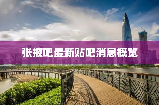 張掖吧最新貼吧消息概覽