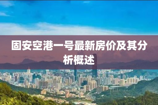 固安空港一號(hào)最新房?jī)r(jià)及其分析概述