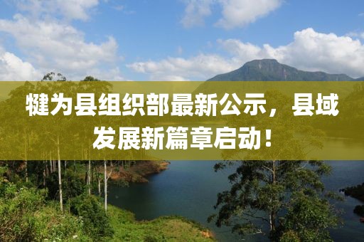 犍為縣組織部最新公示，縣域發(fā)展新篇章啟動(dòng)！