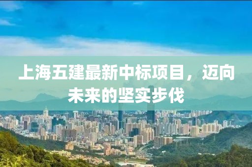 上海五建最新中標(biāo)項目，邁向未來的堅實步伐