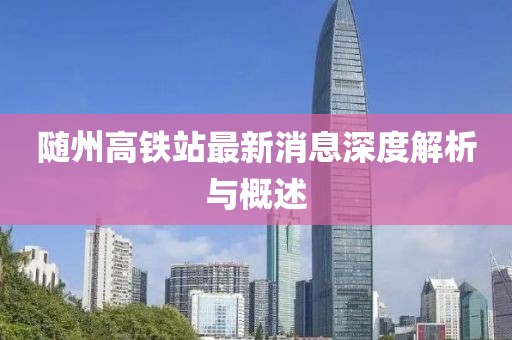 隨州高鐵站最新消息深度解析與概述