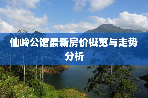 仙嶺公館最新房價概覽與走勢分析