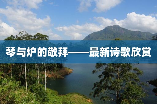 琴與爐的敬拜——最新詩歌欣賞
