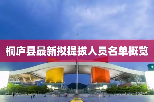 桐廬縣最新擬提拔人員名單概覽