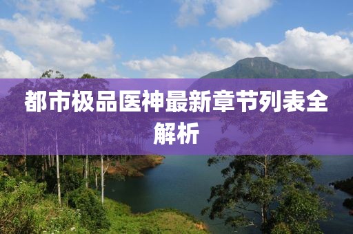 都市極品醫(yī)神最新章節(jié)列表全解析